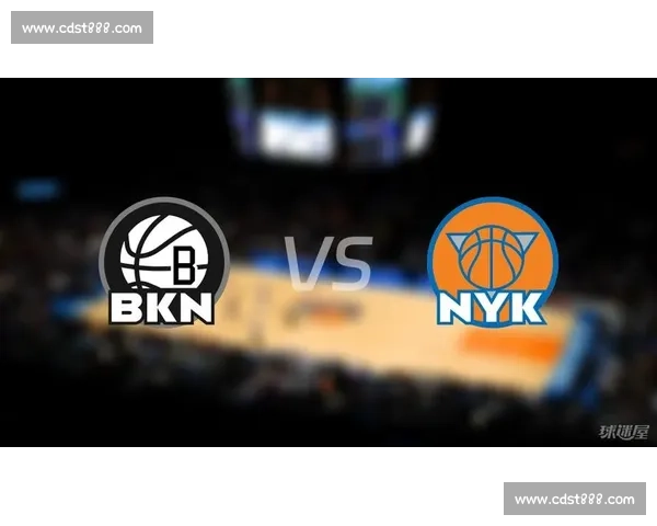 纽约德比再燃战火尼克斯对决篮网东西部焦点之夜群星碰撞胜负悬念拉满